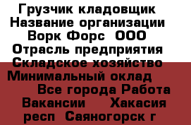 Грузчик-кладовщик › Название организации ­ Ворк Форс, ООО › Отрасль предприятия ­ Складское хозяйство › Минимальный оклад ­ 27 000 - Все города Работа » Вакансии   . Хакасия респ.,Саяногорск г.